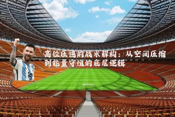 高位压迫的战术解构：从空间压缩到能量守恒的底层逻辑