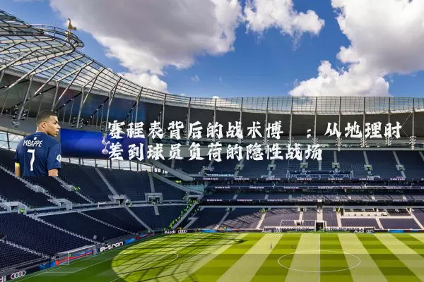赛程表背后的战术博弈：从地理时差到球员负荷的隐性战场