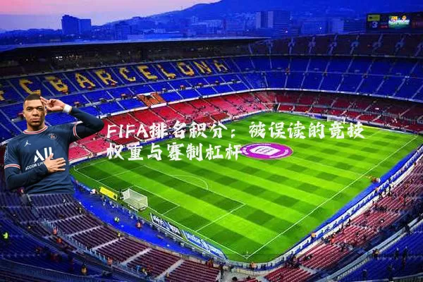 FIFA排名积分：被误读的竞技权重与赛制杠杆
