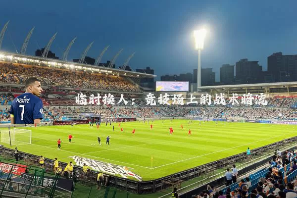 临时换人：竞技场上的战术暗流