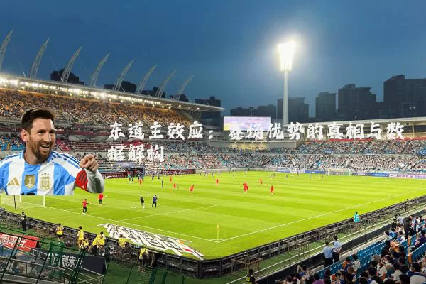 东道主效应:赛场优势的真相与数据解构