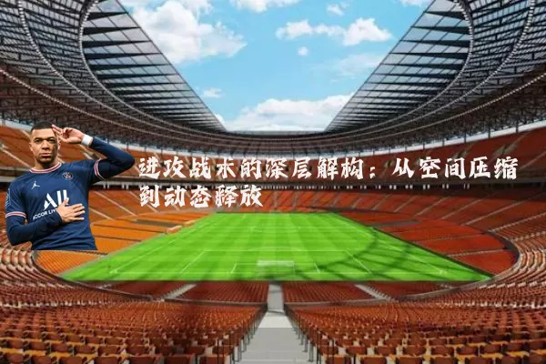 进攻战术的深层解构：从空间压缩到动态释放