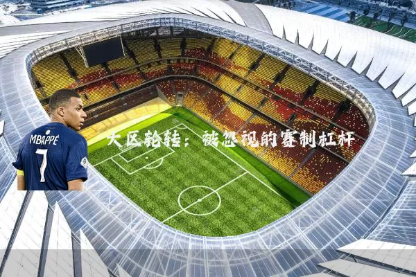 大区轮转:被忽视的赛制杠杆