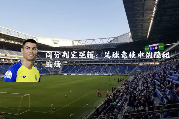 同分判定逻辑：足球竞技中的隐秘战场
