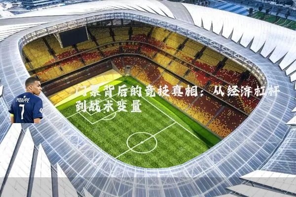 门票背后的竞技真相：从经济杠杆到战术变量