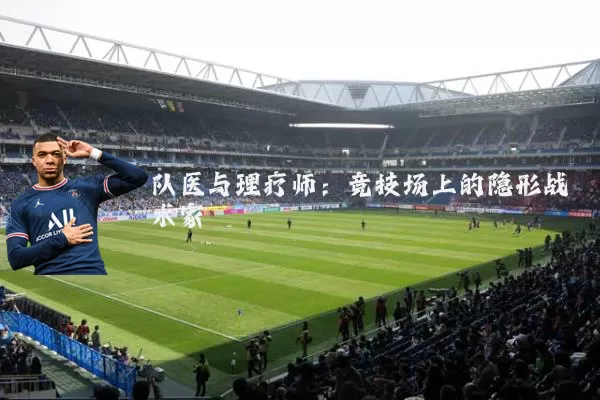 队医与理疗师:竞技场上的隐形战术家