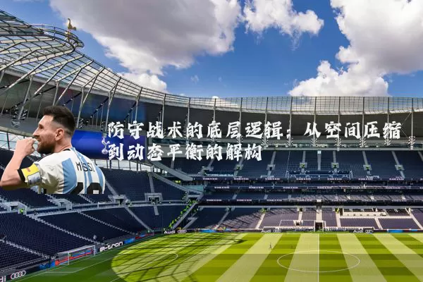 防守战术的底层逻辑：从空间压缩到动态平衡的解构