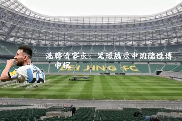 洗牌清零点：足球战术中的隐性博弈中枢