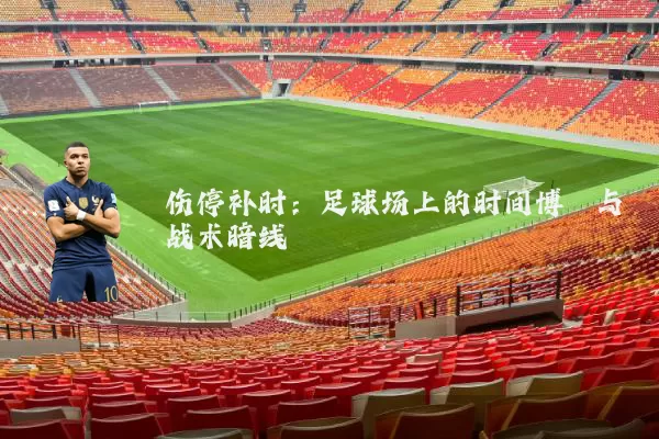 伤停补时：足球场上的时间博弈与战术暗线