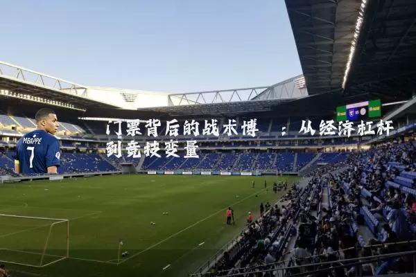 门票背后的战术博弈:从经济杠杆到竞技变量